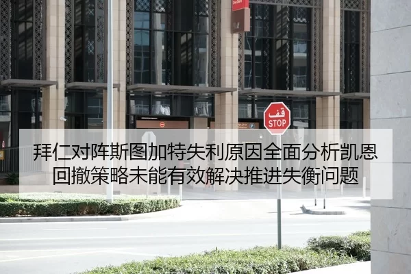 拜仁对阵斯图加特失利原因全面分析凯恩回撤策略未能有效解决推进失衡问题