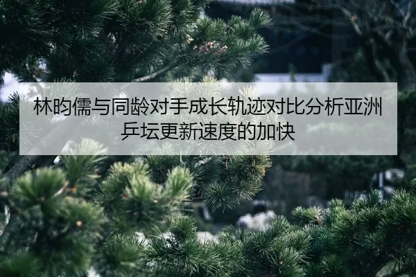 lin-yun-ru-yu-tong-ling-dui-shou-cheng-zhang-gui-ji-dui-bi-fen-xi-ya-zhou-ping-tan-geng-xin-su-du-de-jia-kuai-2-498.jpg