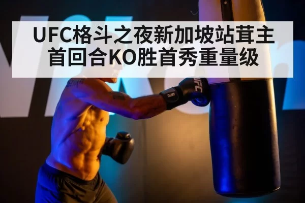 UFC格斗之夜新加坡站茸主首回合KO胜首秀重量级 | huatihui
