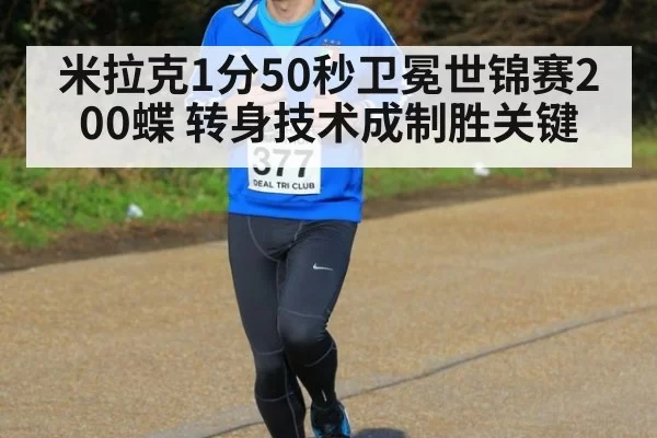 米拉克1分50秒卫冕世锦赛200蝶 转身技术成制胜关键 | huatihui