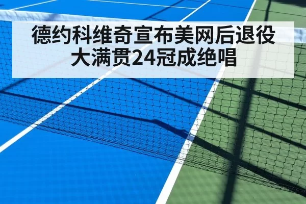 德约科维奇宣布美网后退役 大满贯24冠成绝唱 | huatihui