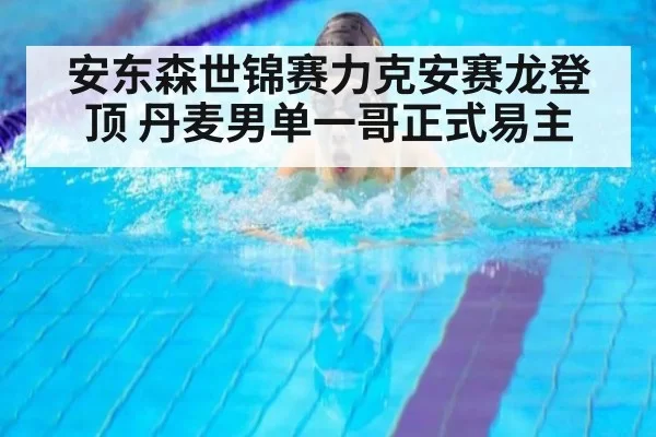 安东森世锦赛力克安赛龙登顶 丹麦男单一哥正式易主 | huatihui