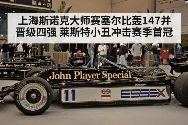 上海斯诺克大师赛塞尔比轰147并晋级四强 莱斯特小丑冲击赛季首冠 | huatihui