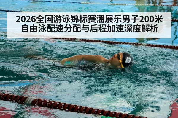 2026全国游泳锦标赛潘展乐男子200米自由泳配速分配与后程加速深度解析